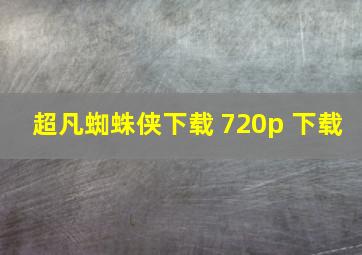 超凡蜘蛛侠下载 720p 下载